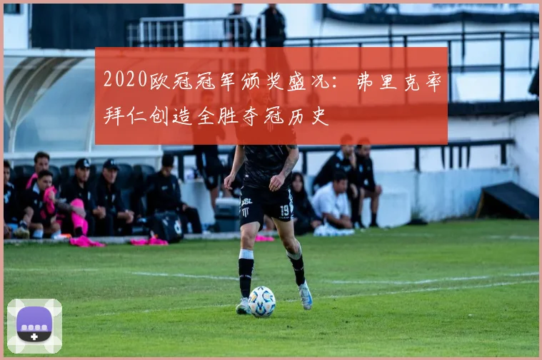 2020欧冠冠军颁奖盛况：弗里克率拜仁创造全胜夺冠历史