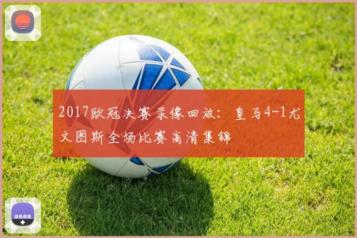 2017欧冠决赛录像回放：皇马4-1尤文图斯全场比赛高清集锦
