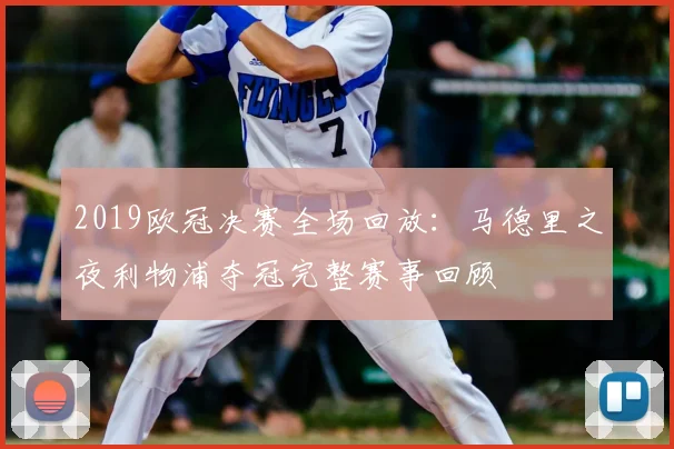 2019欧冠决赛全场回放：马德里之夜利物浦夺冠完整赛事回顾