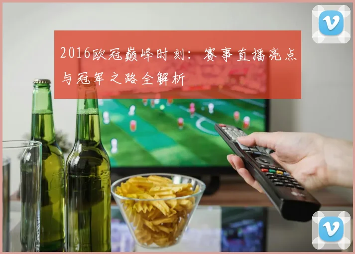 2016欧冠巅峰时刻：赛事直播亮点与冠军之路全解析