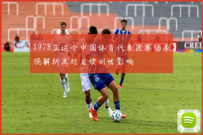 1978亚运会中国体育代表团赛场表现解析及对后续训练影响