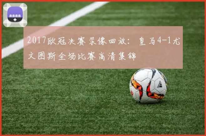 2017欧冠决赛录像回放：皇马4-1尤文图斯全场比赛高清集锦