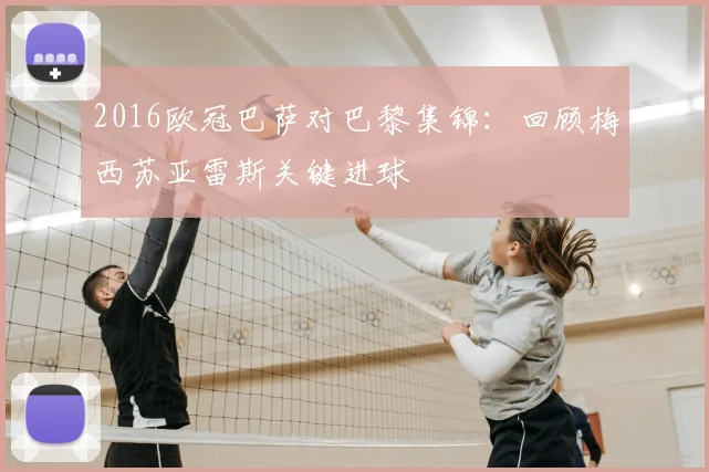 2016欧冠巴萨对巴黎集锦：回顾梅西苏亚雷斯关键进球