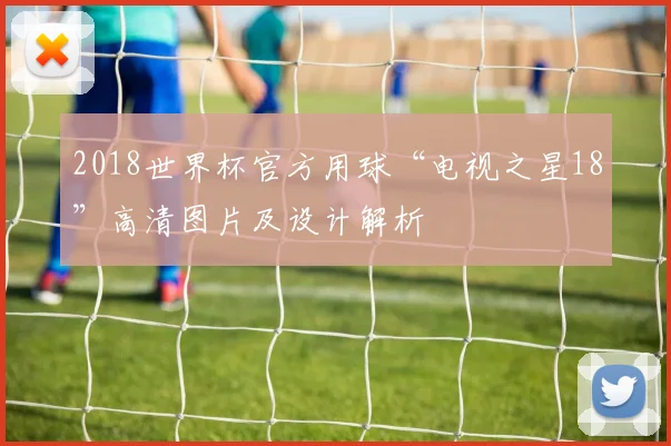 2018世界杯官方用球“电视之星18”高清图片及设计解析