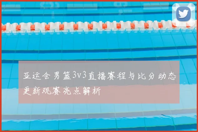 亚运会男篮3v3直播赛程与比分动态更新观赛亮点解析