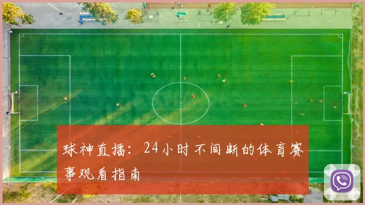 球神直播:24小时不间断的体育赛事观看指南