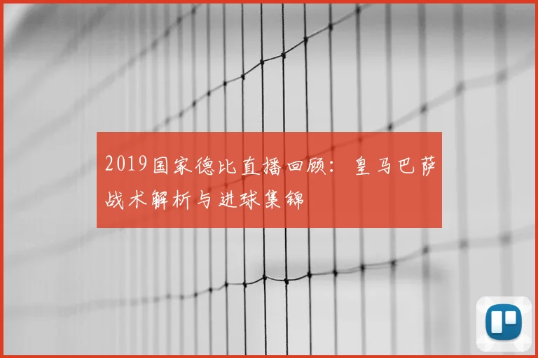 2019国家德比直播回顾：皇马巴萨战术解析与进球集锦