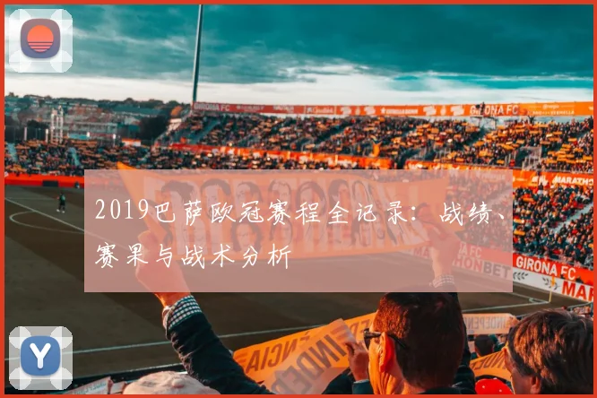 2019巴萨欧冠赛程全记录：战绩、赛果与战术分析