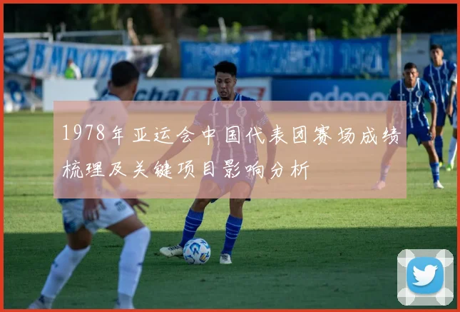1978年亚运会中国代表团赛场成绩梳理及关键项目影响分析