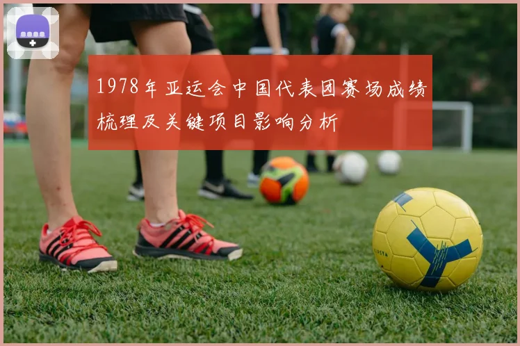 1978年亚运会中国代表团赛场成绩梳理及关键项目影响分析