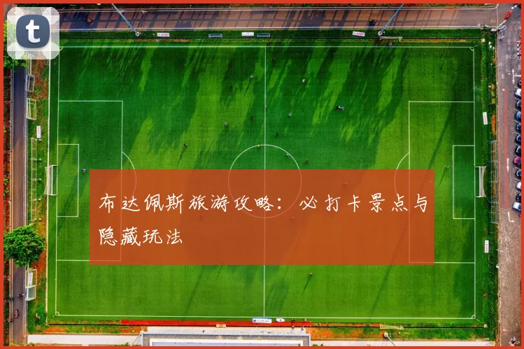 布达佩斯旅游攻略:必打卡景点与隐藏玩法