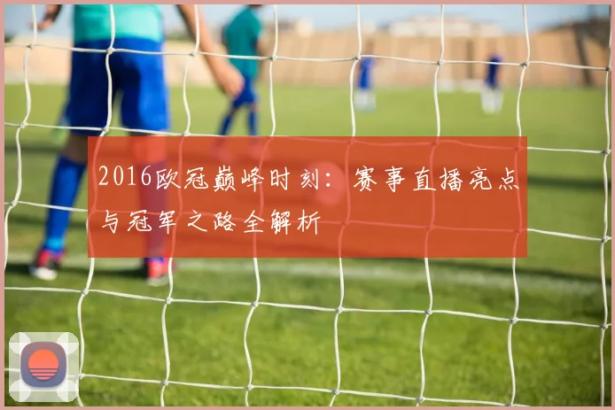 2016欧冠巅峰时刻：赛事直播亮点与冠军之路全解析