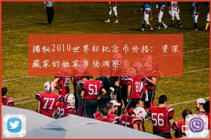 揭秘2010世界杯纪念币价格:资深藏家的独家市场洞察
