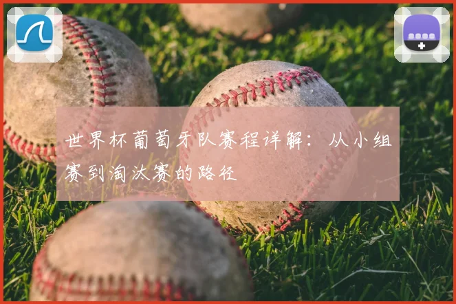世界杯葡萄牙队赛程详解:从小组赛到淘汰赛的路径