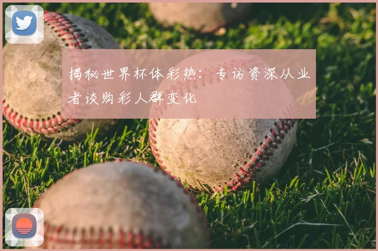 揭秘世界杯体彩热：专访资深从业者谈购彩人群变化