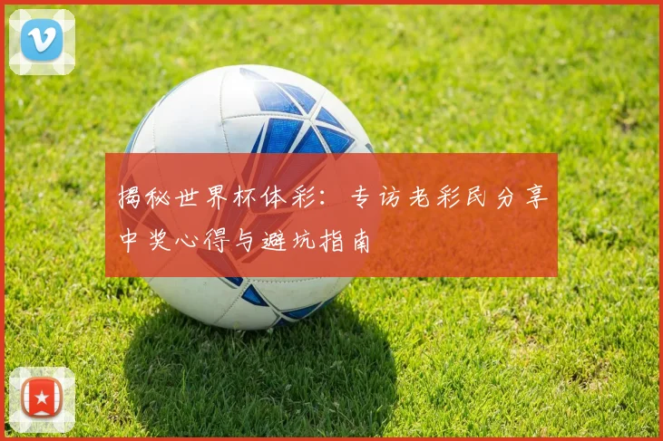 揭秘世界杯体彩：专访老彩民分享中奖心得与避坑指南