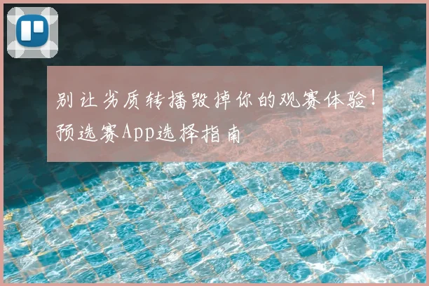 别让劣质转播毁掉你的观赛体验！预选赛App选择指南