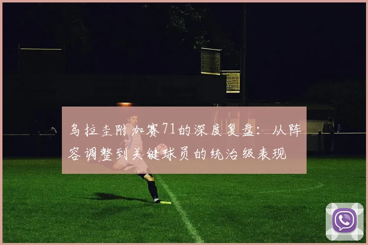 乌拉圭附加赛71的深度复盘：从阵容调整到关键球员的统治级表现