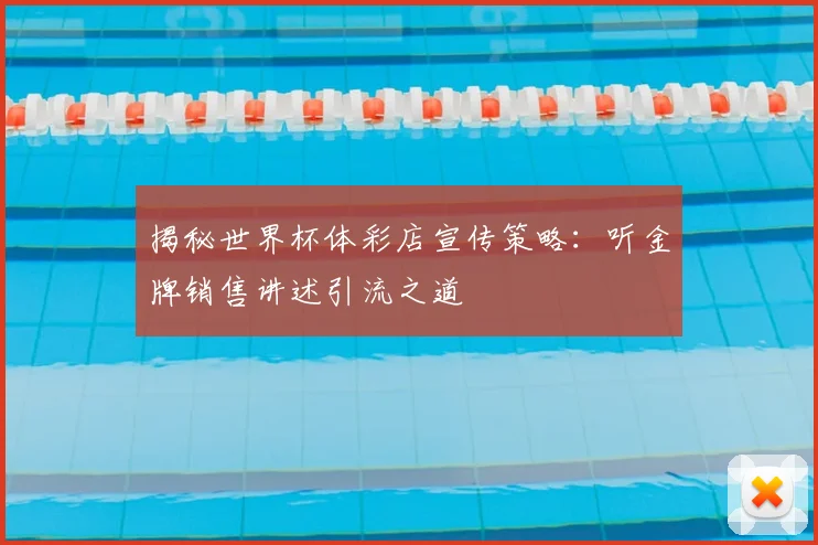 揭秘世界杯体彩店宣传策略：听金牌销售讲述引流之道
