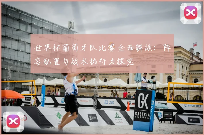 世界杯葡萄牙队比赛全面解读:阵容配置与战术执行力探究