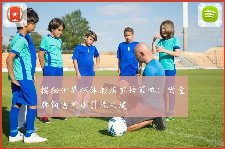 揭秘世界杯体彩店宣传策略：听金牌销售讲述引流之道