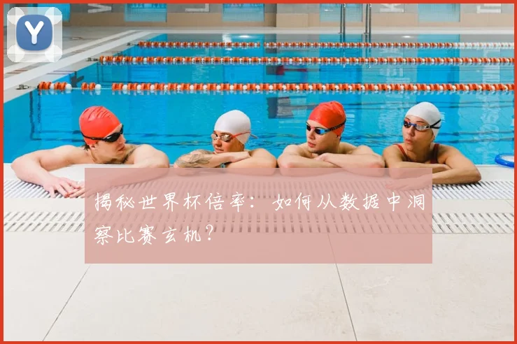 揭秘世界杯倍率：如何从数据中洞察比赛玄机？