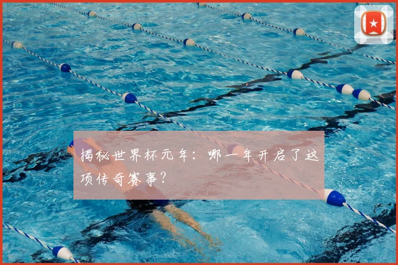 揭秘世界杯元年：哪一年开启了这项传奇赛事？