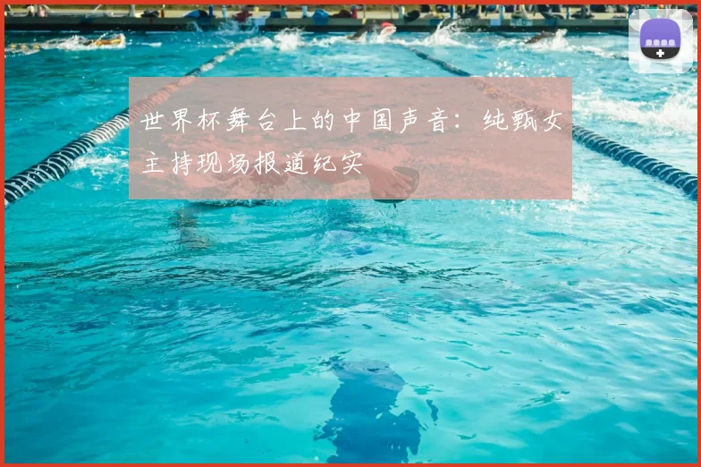 世界杯舞台上的中国声音：纯甄女主持现场报道纪实