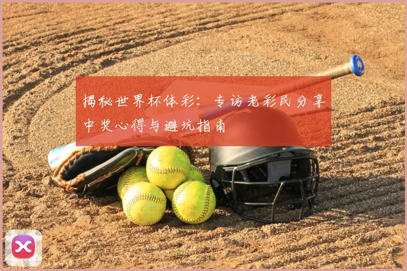 揭秘世界杯体彩：专访老彩民分享中奖心得与避坑指南