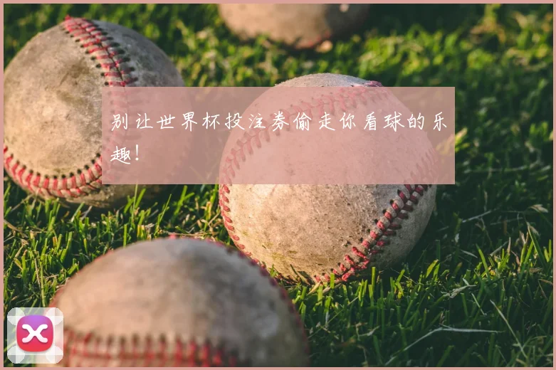 别让世界杯投注券偷走你看球的乐趣！