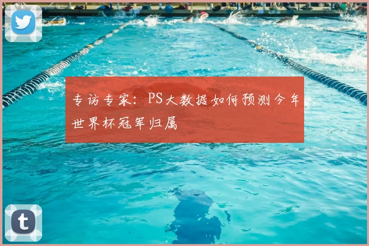 专访专家:PS大数据如何预测今年世界杯冠军归属